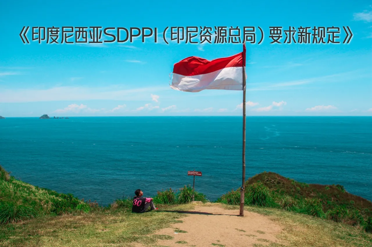 印度尼西亚SDPPI(印尼资源总局)要求新规定